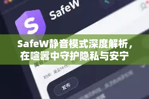 SafeW静音模式深度解析，在喧嚣中守护隐私与安宁