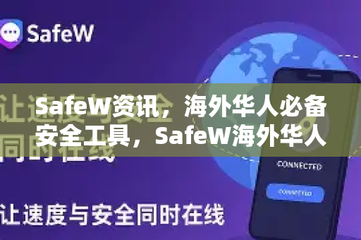SafeW资讯，海外华人必备安全工具，SafeW海外华人用全面解析