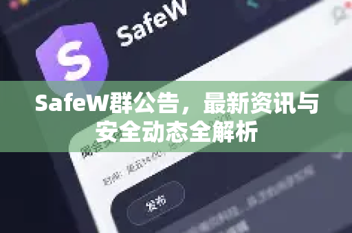 SafeW群公告，最新资讯与安全动态全解析