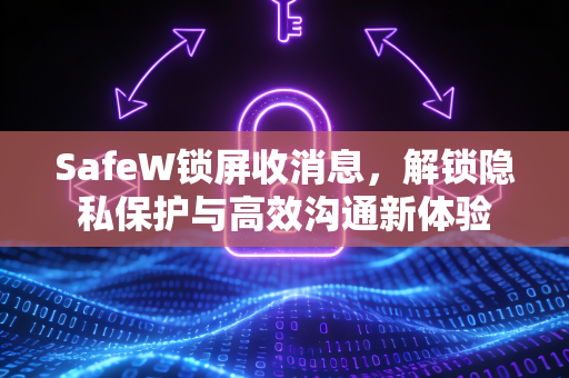 SafeW锁屏收消息，解锁隐私保护与高效沟通新体验