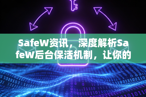 SafeW资讯，深度解析SafeW后台保活机制，让你的应用永不掉线