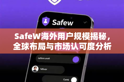 SafeW海外用户规模揭秘，全球布局与市场认可度分析
