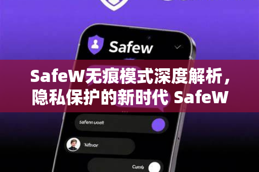SafeW无痕模式深度解析，隐私保护的新时代 SafeW资讯