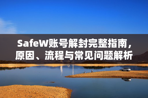 SafeW账号解封完整指南，原因、流程与常见问题解析