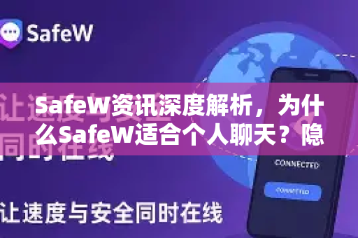 SafeW资讯深度解析，为什么SafeW适合个人聊天？隐私安全与智能体验全面升级