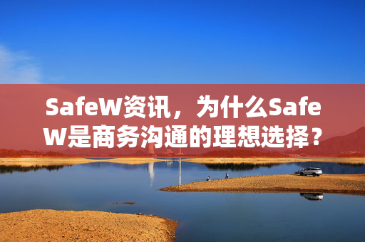 SafeW资讯，为什么SafeW是商务沟通的理想选择？