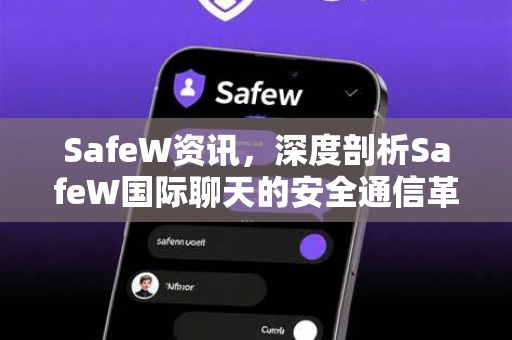 SafeW资讯，深度剖析SafeW国际聊天的安全通信革命