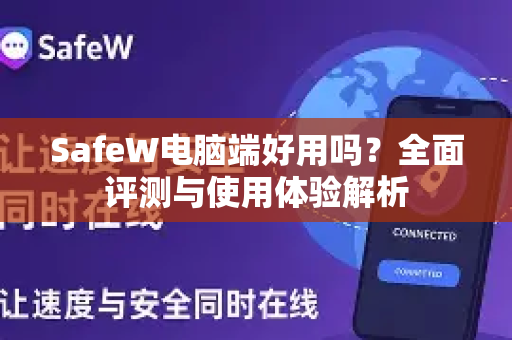 SafeW电脑端好用吗？全面评测与使用体验解析