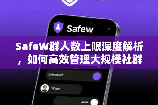 SafeW群人数上限深度解析，如何高效管理大规模社群？