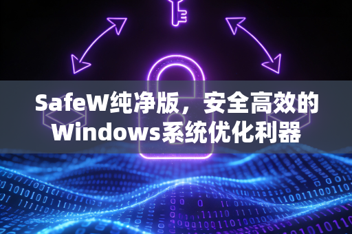 SafeW纯净版，安全高效的Windows系统优化利器