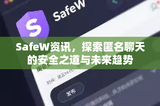 SafeW资讯，探索匿名聊天的安全之道与未来趋势