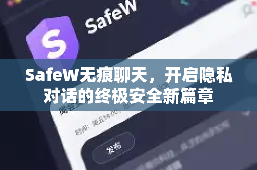 SafeW无痕聊天，开启隐私对话的终极安全新篇章