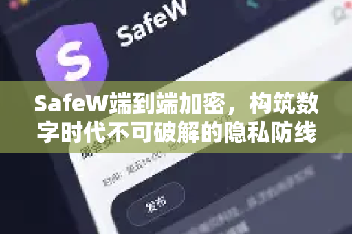 SafeW端到端加密，构筑数字时代不可破解的隐私防线