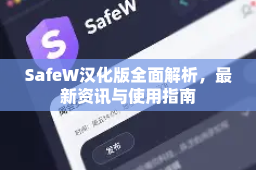 SafeW汉化版全面解析，最新资讯与使用指南