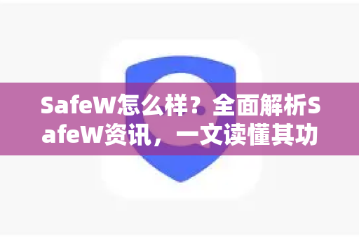 SafeW怎么样？全面解析SafeW资讯，一文读懂其功能与优势