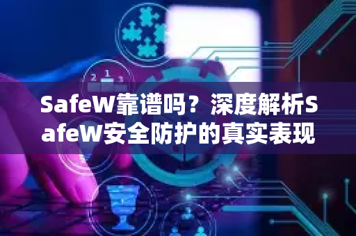 SafeW靠谱吗？深度解析SafeW安全防护的真实表现与用户口碑