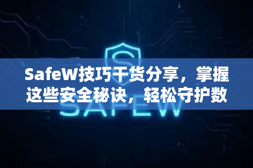 SafeW技巧干货分享，掌握这些安全秘诀，轻松守护数字生活