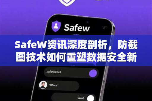 SafeW资讯深度剖析，防截图技术如何重塑数据安全新标准