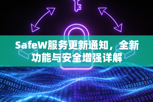 SafeW服务更新通知，全新功能与安全增强详解