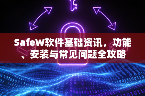 SafeW软件基础资讯，功能、安装与常见问题全攻略