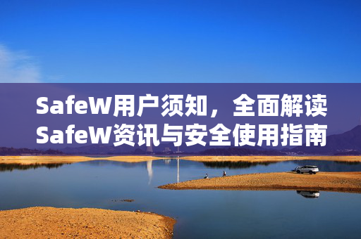 SafeW用户须知，全面解读SafeW资讯与安全使用指南