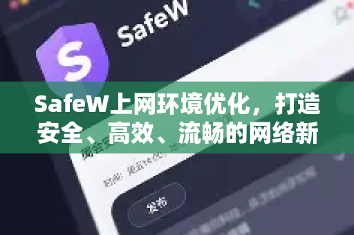 SafeW上网环境优化，打造安全、高效、流畅的网络新体验