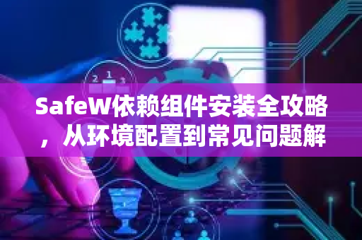 SafeW依赖组件安装全攻略，从环境配置到常见问题解答