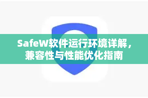SafeW软件运行环境详解，兼容性与性能优化指南