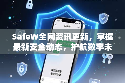 SafeW全网资讯更新，掌握最新安全动态，护航数字未来