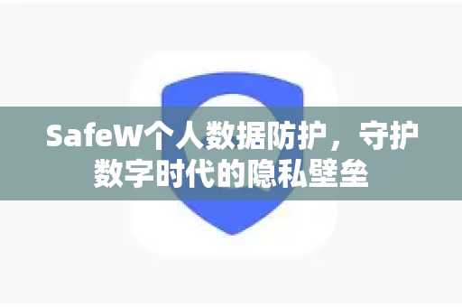 SafeW个人数据防护，守护数字时代的隐私壁垒