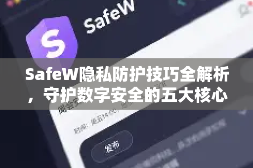 SafeW隐私防护技巧全解析，守护数字安全的五大核心策略