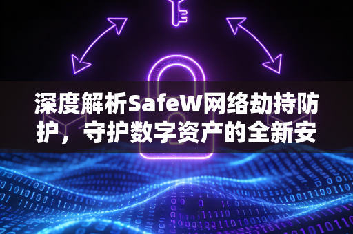 深度解析SafeW网络劫持防护，守护数字资产的全新安全屏障