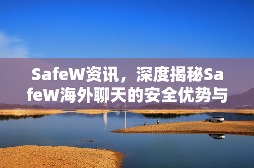 SafeW资讯，深度揭秘SafeW海外聊天的安全优势与应用全景