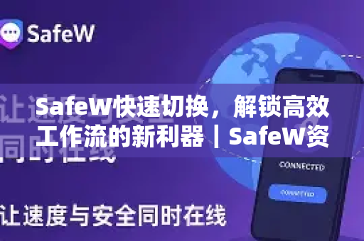 SafeW快速切换，解锁高效工作流的新利器｜SafeW资讯深度解析