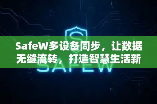 SafeW多设备同步，让数据无缝流转，打造智慧生活新体验