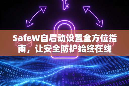 SafeW自启动设置全方位指南，让安全防护始终在线
