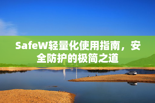 SafeW轻量化使用指南，安全防护的极简之道