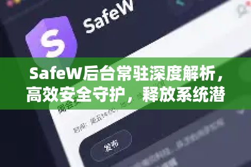 SafeW后台常驻深度解析，高效安全守护，释放系统潜能
