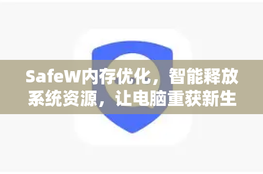 SafeW内存优化，智能释放系统资源，让电脑重获新生