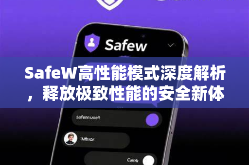 SafeW高性能模式深度解析，释放极致性能的安全新体验
