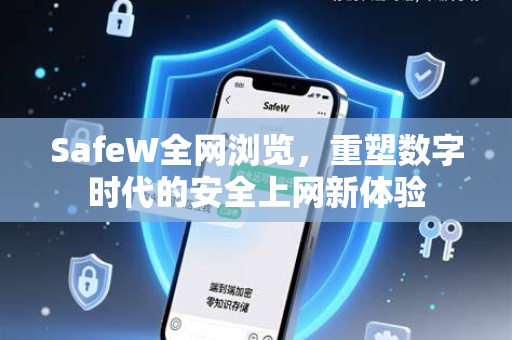 SafeW全网浏览，重塑数字时代的安全上网新体验