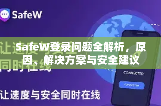 SafeW登录问题全解析，原因、解决方案与安全建议