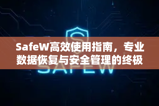 SafeW高效使用指南，专业数据恢复与安全管理的终极技巧