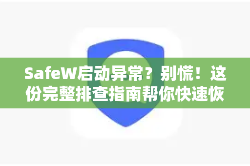 SafeW启动异常？别慌！这份完整排查指南帮你快速恢复