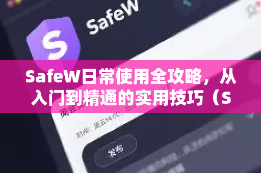 SafeW日常使用全攻略，从入门到精通的实用技巧（SafeW资讯）