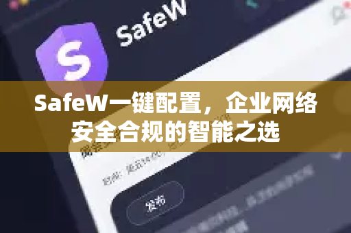 SafeW一键配置，企业网络安全合规的智能之选