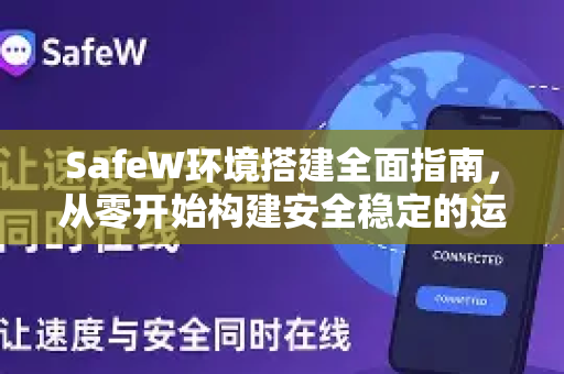 SafeW环境搭建全面指南，从零开始构建安全稳定的运行环境