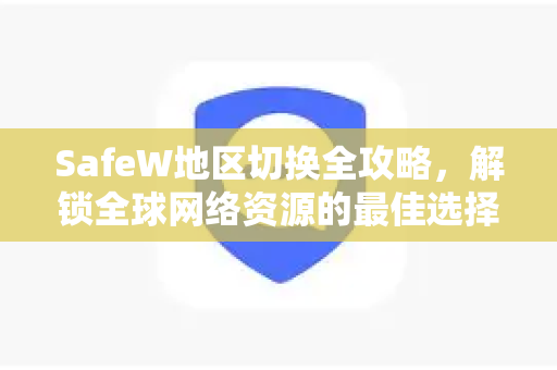 SafeW地区切换全攻略，解锁全球网络资源的最佳选择