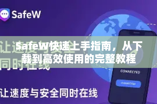 SafeW快速上手指南，从下载到高效使用的完整教程