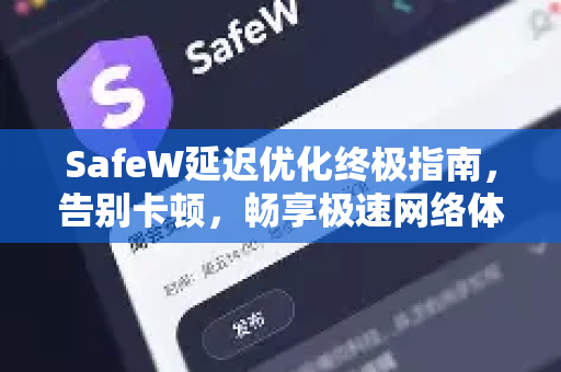 SafeW延迟优化终极指南，告别卡顿，畅享极速网络体验